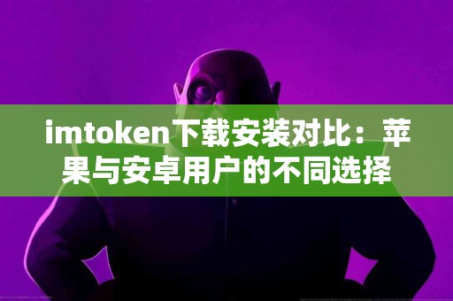 imtoken下载安装对比：苹果与安卓用户的不同选择