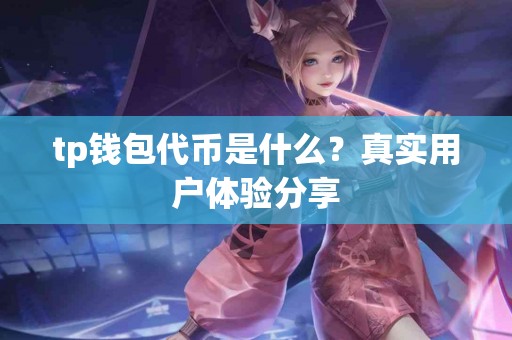 tp钱包代币是什么？真实用户体验分享