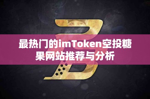 最热门的imToken空投糖果网站推荐与分析