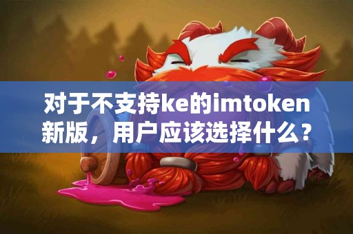 对于不支持ke的imtoken新版，用户应该选择什么？