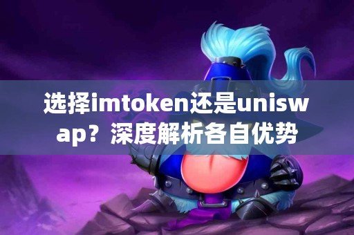 选择imtoken还是uniswap？深度解析各自优势