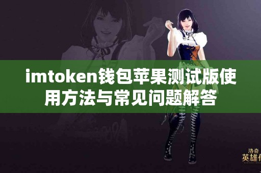 imtoken钱包苹果测试版使用方法与常见问题解答