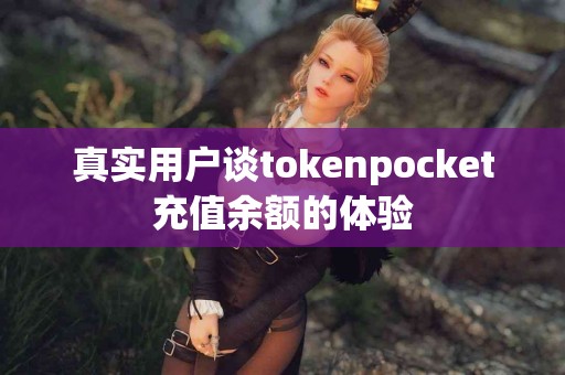 真实用户谈tokenpocket充值余额的体验
