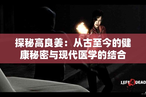 探秘高良姜：从古至今的健康秘密与现代医学的结合