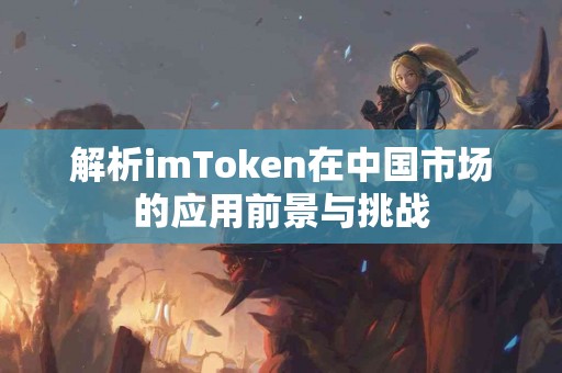 解析imToken在中国市场的应用前景与挑战