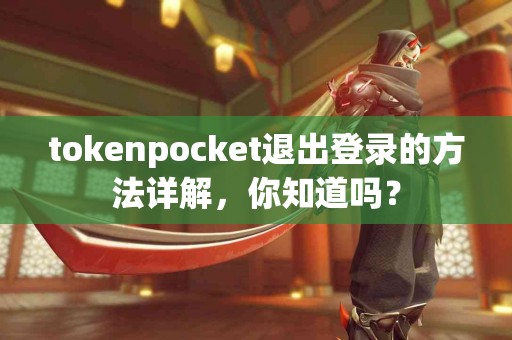 tokenpocket退出登录的方法详解，你知道吗？