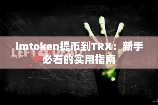 imtoken提币到TRX：新手必看的实用指南