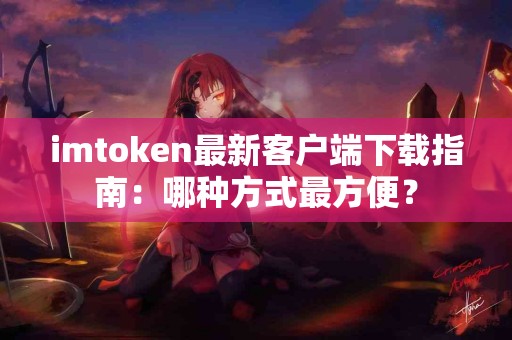 imtoken最新客户端下载指南：哪种方式最方便？
