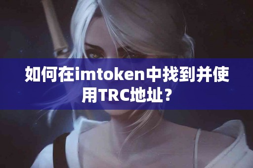 如何在imtoken中找到并使用TRC地址？