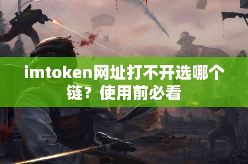 imtoken网址打不开选哪个链？使用前必看