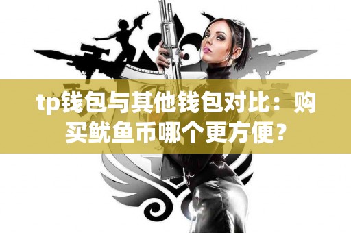 tp钱包与其他钱包对比：购买鱿鱼币哪个更方便？