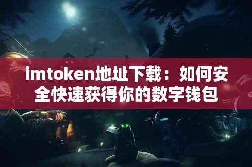 imtoken地址下载：如何安全快速获得你的数字钱包