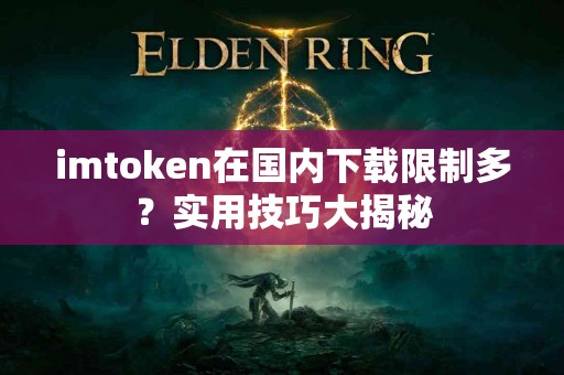 imtoken在国内下载限制多？实用技巧大揭秘