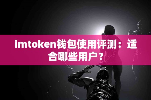 imtoken钱包使用评测：适合哪些用户？