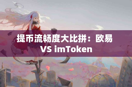 提币流畅度大比拼：欧易 VS imToken