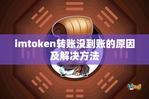 imtoken转账没到账的原因及解决方法