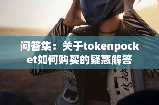 问答集：关于tokenpocket如何购买的疑惑解答