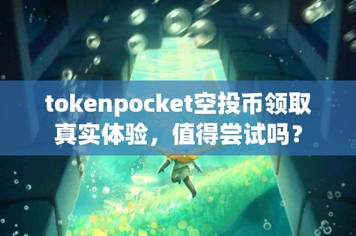 tokenpocket空投币领取真实体验，值得尝试吗？