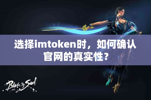 选择imtoken时，如何确认官网的真实性？