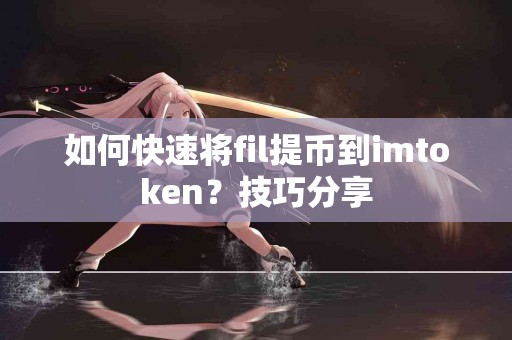 如何快速将fil提币到imtoken？技巧分享