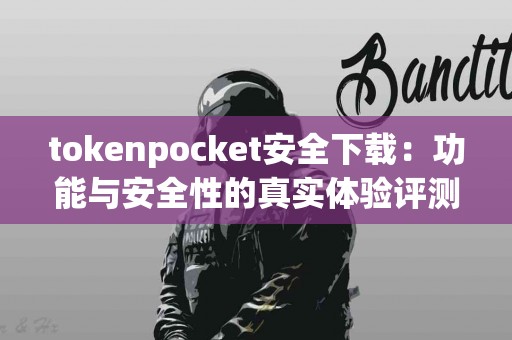 tokenpocket安全下载：功能与安全性的真实体验评测