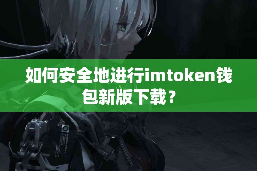 如何安全地进行imtoken钱包新版下载？