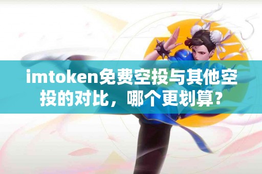 imtoken免费空投与其他空投的对比，哪个更划算？