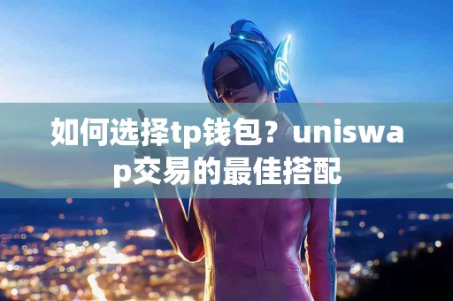 如何选择tp钱包？uniswap交易的最佳搭配