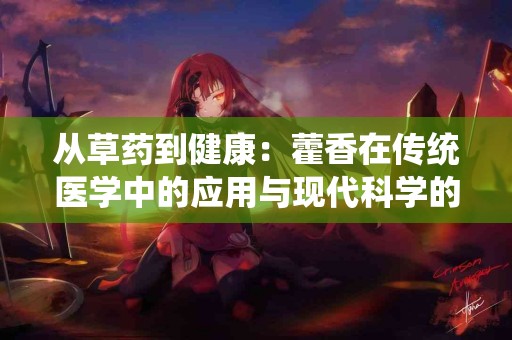 从草药到健康：藿香在传统医学中的应用与现代科学的结合