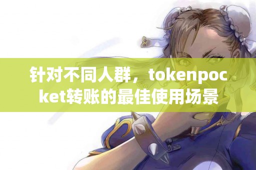 针对不同人群，tokenpocket转账的最佳使用场景