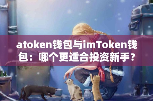atoken钱包与imToken钱包：哪个更适合投资新手？