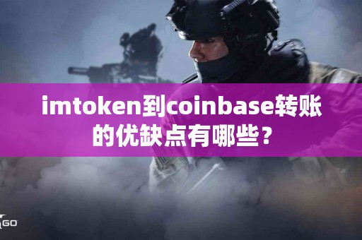 imtoken到coinbase转账的优缺点有哪些？