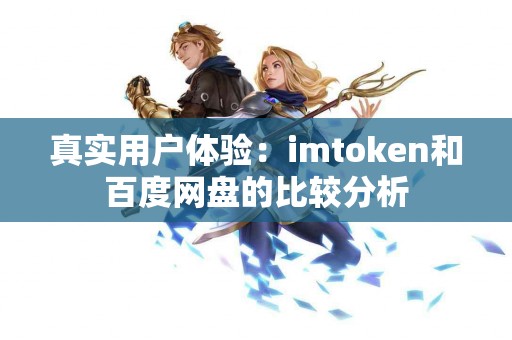 真实用户体验：imtoken和百度网盘的比较分析