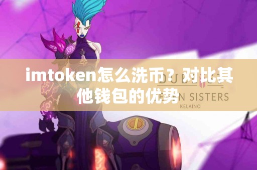 imtoken怎么洗币？对比其他钱包的优势
