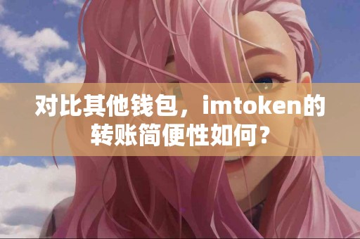 对比其他钱包，imtoken的转账简便性如何？
