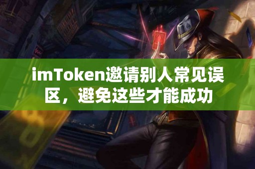 imToken邀请别人常见误区，避免这些才能成功