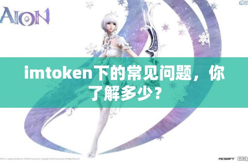 imtoken下的常见问题，你了解多少？