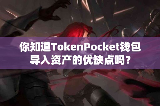 你知道TokenPocket钱包导入资产的优缺点吗？