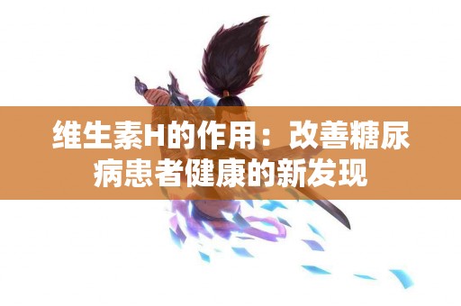 维生素H的作用：改善糖尿病患者健康的新发现