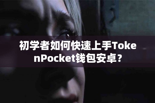 初学者如何快速上手TokenPocket钱包安卓？