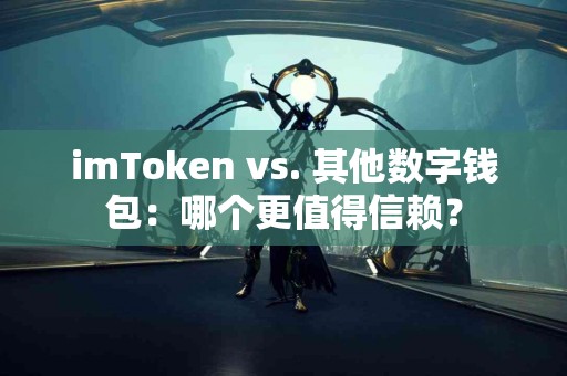 imToken vs. 其他数字钱包：哪个更值得信赖？