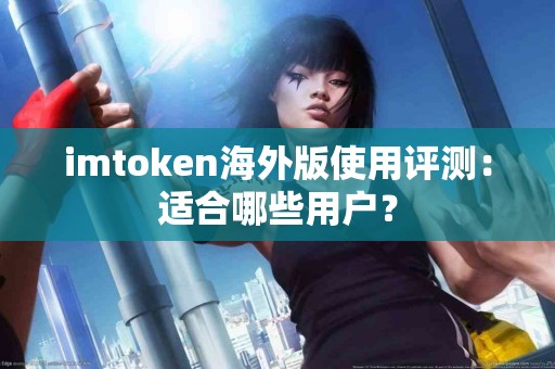 imtoken海外版使用评测：适合哪些用户？