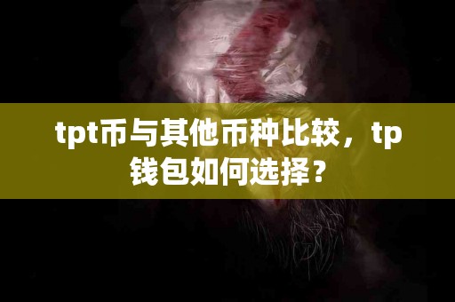 tpt币与其他币种比较，tp钱包如何选择？