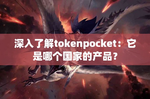 深入了解tokenpocket：它是哪个国家的产品？