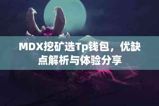 MDX挖矿选Tp钱包，优缺点解析与体验分享