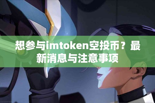 想参与imtoken空投币？最新消息与注意事项