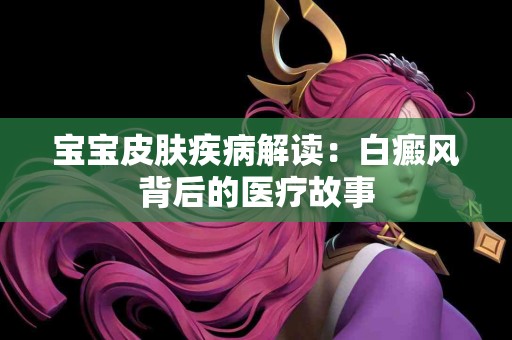 宝宝皮肤疾病解读：白癜风背后的医疗故事