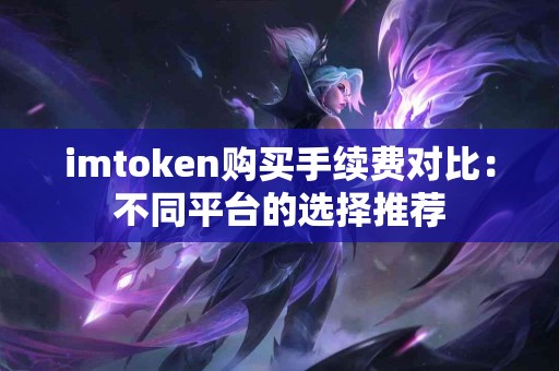 imtoken购买手续费对比：不同平台的选择推荐