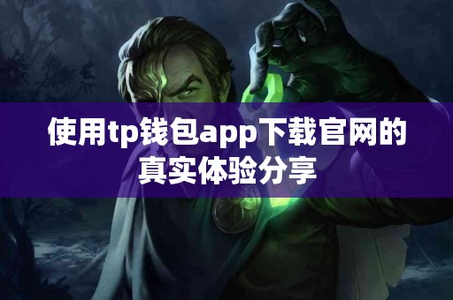 使用tp钱包app下载官网的真实体验分享