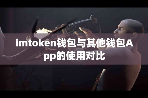 imtoken钱包与其他钱包App的使用对比